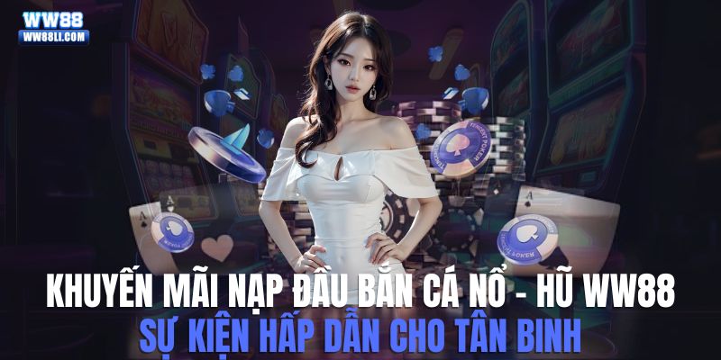 Khuyến mãi nạp đầu bắn cá nổ - hũ ww88